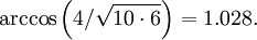 \arccos{\left(4/\sqrt{10\cdot 6}\right)} = 1.028 .